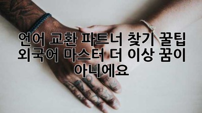 언어 교환 파트너 찾기 꿀팁🍯: 외국어 마스터, 더 이상 꿈이 아니에요! 🚀