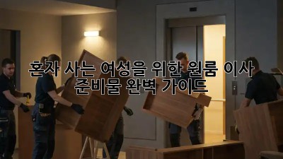 혼자 사는 여성을 위한 원룸 이사 준비물 완벽 가이드!