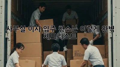 사무실 이사? 입주 청소는 이렇게! 완벽 체크리스트